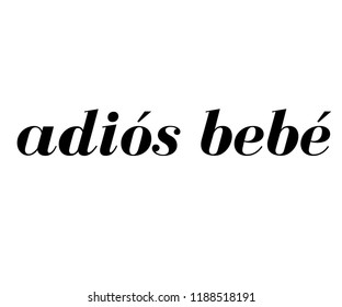 ''ADIÓS BEBÉ'' spanish slogan.English meaning is BYE BYE BABY