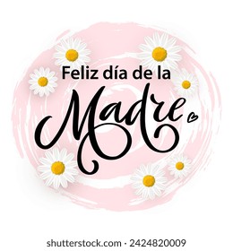 Spanish translation Happy Mothers day- Feliz dia de la Madre lettering vector illustration. Hand drawn typography poster, phrase on pink brush stroke decor element with spring daisy flowers on white.