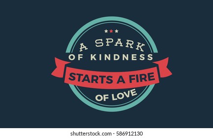 A spark of kindness starts a fire of love. Kindness quote