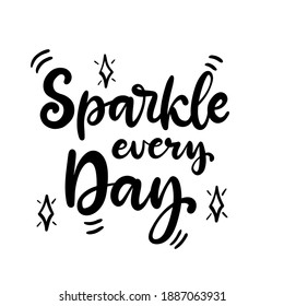 Sparkle every day. Inspirational phrase. Calligraphic hand lettering motivational inscription in black and white colors for postcard, poster, wallpaper. Vector illustration.