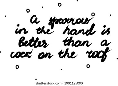 A sparrow in the hand is better than a cock on the roof phrase handwritten. Lettering calligraphy text. Isolated word black modern