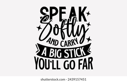 Speak Softly And Carry A Big Stick You'll Go Far- Women's empowerment t- shirt design, Hand drawn lettering phrase for Cutting Machine, Silhouette Cameo, Cricut, eps, Files for Cutting Vector illustra