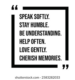 speak softly, stay humble, be understanding, help often, love gently, cherish memories, inspirational design quote, motivational quotes, typography illustration lettering quotes