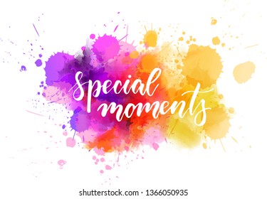 Special moments - motivational message. Handwritten modern calligraphy inspirational text on multicolored watercolor paint splash.