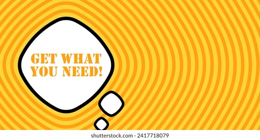 Speech bubble with Get what you need text. Boom retro comic style. Pop art style. Vector line icon for Business and Advertising