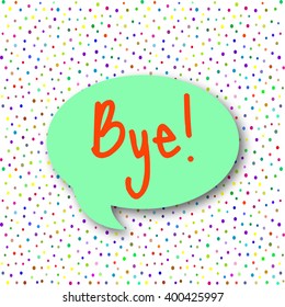 Speech bubble with text Bye. Confetti background. Vector illustration