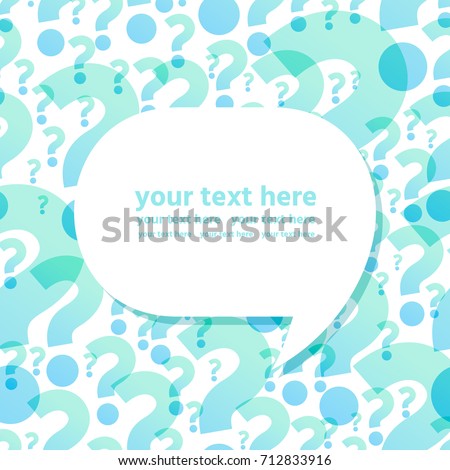 Speech bubble. Transparent overlapping blue and turquoise question marks background. Vector illustration. Place for your text