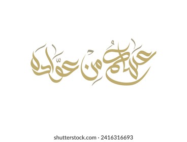 Spelled: ʿasākum min ʿawādih, "asakum min uwwadah" Arabic calligraphy TRANSLATED: Wish you'll be among those who celebrate it again. Used for eid, Ramadan, and islamic events.  عساكم من عواده