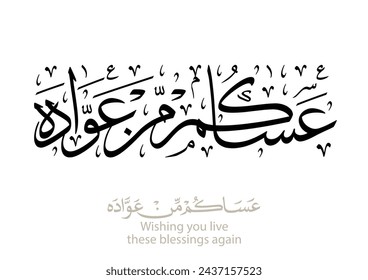 Spelled: ʿasākum min ʿawādih, "asakum min uwwadah" Arabic calligraphy TRANSLATED: Wish you'll be among those who celebrate it again. Used for eid, Ramadan, and islamic events.  عساكم من عواده