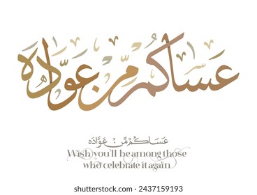 Spelled: ʿasākum min ʿawādih, "asakum min uwwadah" Arabic calligraphy TRANSLATED: Wish you'll be among those who celebrate it again. Used for eid, Ramadan, and islamic events.  عساكم من عواده