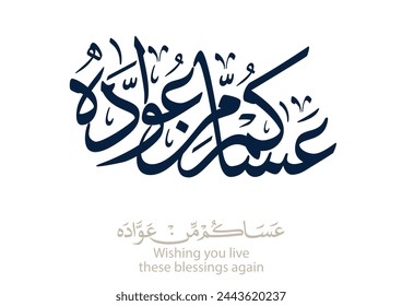 Spelled: ʿasākum min ʿawādih, "asakum min uwwadah" Arabic calligraphy TRANSLATED: Wish you'll be among those who celebrate it again. Used for eid, Ramadan, and islamic events.  عساكم من عواده