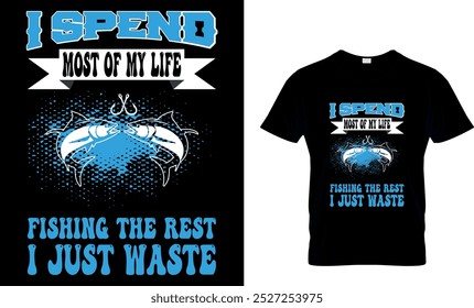 I SPEND MOST OF MY LIFE FISHING THE REST I JUST WASTE - FISHING T SHIRT DESIGN