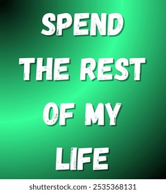 spend the rest of my life inspirational and motivational quotes, typography, fashion, art, designs: for prints, posters, cards, t shirt, coffee mug hoodies etc.