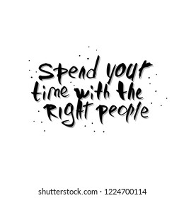 Spend your time with the right people vector quote. Handwritten brush lettering isolated on white background.