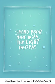 Spend your time with the right people vector quote. Handwritten brush lettering  on vertical  decorative background with frame.