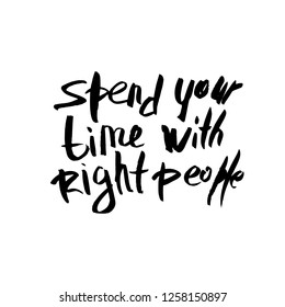 Spend your time with the right people vector quote. Handwritten brush lettering isolated on white background.