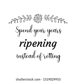 Spend your years ripening instead of rotting. Calligraphy saying for print. Vector Quote 
