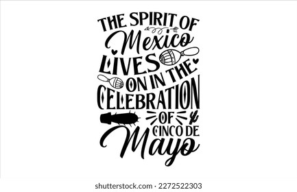 The spirit of Mexico lives on in the celebration of Cinco de Mayo- Cinco De Mayo T- shirt Design, Hand drawn lettering phrase isolated on white background, Illustration for prints on t-shirts and bags