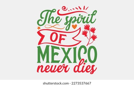 The spirit of Mexico never dies - Cinco de Mayo svg typography t-shirt design, Hand drawn lettering phrase, Calligraphy t-shirt design, eps 10.