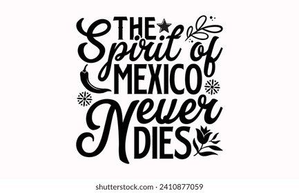 The Spirit Of Mexico Never Dies- Cinco de mayo t- shirt design, Hand drawn lettering phrase isolated on white background, greeting card template with typography text