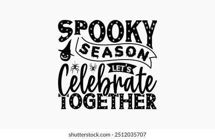 Spooky Season Let's Celebrate Together - Halloween T-Shirt Design, Illustration With Hand-Lettering And Decoration Elements, Silhouette Cameo, Cricut, Eps, Files For Cutting.