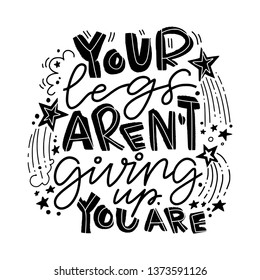 Sports motivational hand lettering quote. Your legs arent giving up, you are. Free hand style quote on white background for clothes, fabric.