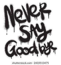 Sprayed never say goodbye font graffiti with over spray in black over white. Vector illustration.