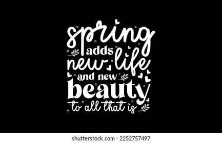 Spring adds new life and new beauty to all that is - Spring quotes lettering t-shirt design, SVG cut files, Calligraphy for posters, Custom typography