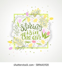 Spring is in the air - lettering greeting card. Handwritten quote, paper banner, tulips and narcissus, green leafs, confetti. Elements for design of season invitations. Vector illustration.