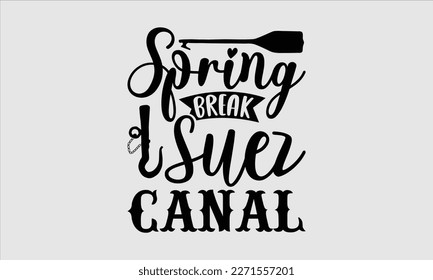 Spring break suez canal- Boat t shirt design, Handmade calligraphy vector illustration, Svg Files for Cutting Cricut and white background, EPS