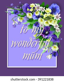 Spring flowers, a beautiful bouquet for design, anemones, primroses , snowdrop. vector illustration .Inscription to my wonderful mum