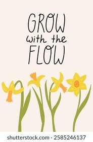 Spring greeting card with narcissus flowers and lettering grow with the flow. Cute hand drawn quote and daffodils. Vector flat botanical illustration