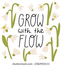 Spring greeting card with white flowers and lettering grow with the flow. Cute hand drawn quote and snowdrops. Vector flat botanical illustration