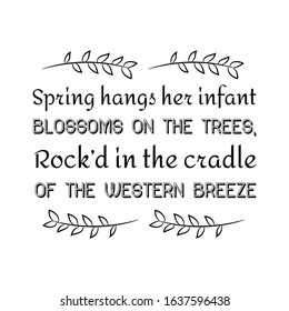  Spring hangs her infant blossoms on the trees, Rock’d in the cradle of the western breeze. Calligraphy saying for print. Vector Quote 