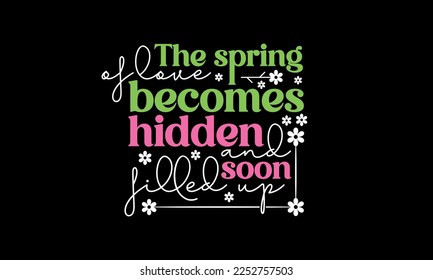 The spring of love becomes hidden and soon filled up - Spring quotes lettering t-shirt design, SVG cut files, Calligraphy for posters, Custom typography