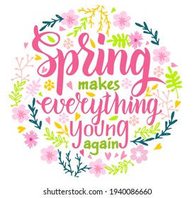 Spring makes everyone young again. Hand lettered inspirational quote. Hand brushed ink lettering. Composition with spring flowers. For T-shirts, textiles, cards, posters and wall art. Vector 