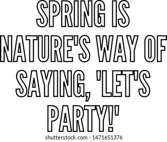 Spring is nature's way of saying Let's party