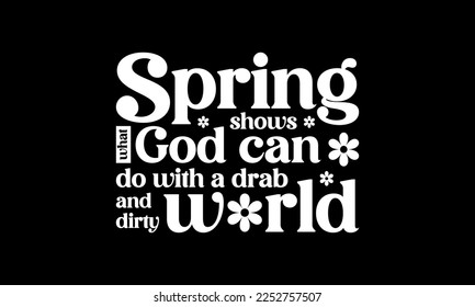 Spring shows what God can do with a drab and dirty world - Spring quotes lettering t-shirt design, SVG cut files, Calligraphy for posters, Custom typography svg