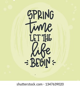Spring time let the life begin Hand drawn typography poster. Conceptual handwritten phrase Home and Family T shirt hand lettered calligraphic design. Inspirational vector