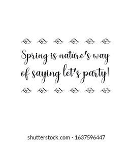  Spring is nature’s way of saying let’s party. Calligraphy saying for print. Vector Quote 