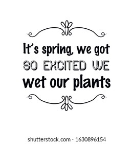 It’s spring, we got so excited we wet our plants. Calligraphy saying for print. Vector Quote 