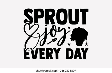 Sprout Joy Every Day - Gardening T-Shirt Design, Hand Drawn Lettering Phrase Isolated On White, Stationary A Poster, Cutting, White Background.