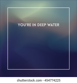 Square blurred background - Abstract blue wallpaper with quote - You're in deep water.
