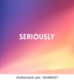 square blurred background - sunset colors With quote - seriously