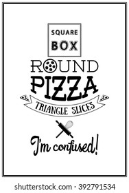 Square box round pizza triangle slices I am confused- Quote Typographical Background. 