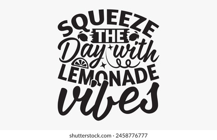 Squeeze the Day with Lemonade Vibes - Lemonade T-Shirt Design, Food And Drink Quotes, Greeting Card Template With Typography Text.