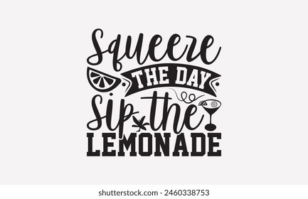 Squeeze the Day Sip the Lemonade - Lemonade T-Shirt Design, Fresh Lemon Quotes, This Illustration Can Be Used As A Print On T-Shirts And Bags, Posters, Cards, Mugs.