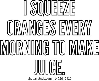 I squeeze oranges every morning to make juice