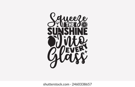 Squeeze the Sunshine into Every Glass - Lemonade T-Shirt Design, Lemon Food Quotes, Handwritten Phrase Calligraphy Design, Hand Drawn Lettering Phrase Isolated On White Background.