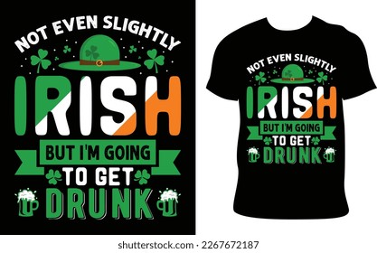 St. Patrick’s Day T-Shirt Design.not even slightly irish but i'm going to get drunk quote. Hand drawn vector illustration and typography Beer festival poster. Design for card, banner, mug, t-shirt.
